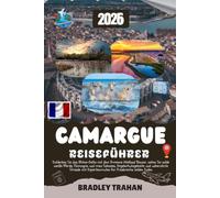 CAMARGUE REISEFÜHRER 2026: Entdecken Sie das Rhône-Delta mit dem Provence Wetland Planner, sehen Sie wilde weiße Pferde, Flamingos und rosa Salzseen, ... Expertenrouten für Frankreichs wilden Süden.