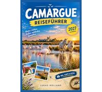 CAMARGUE REISEFÜHRER 2027: Von der Düne Espiguette bis zum Leuchtturm La Gacholle: Wanderungen, Strandtage und Beobachtungspunkte mit Anfahrt, Parkplätzen und Ausrüstung