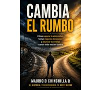 CAMBIA EL RUMBO: Cómo superar la adversidad, tomar mejores decisiones y alcanzar tus metas cuando todo está en contra