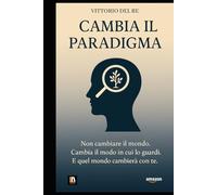 CAMBIA IL PARADIGMA: Non cambiare il mondo. Cambia il modo in cui lo guardi. E quel mondo cambierà con te.