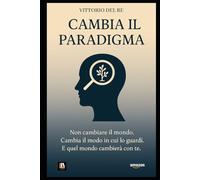 CAMBIA IL PARADIGMA: Non cambiare il mondo. Cambia il modo in cui lo guardi. E quel mondo cambierà con te.