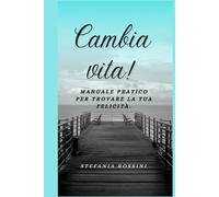 CAMBIA VITA: Manuale PRATICO per trovare la tua felicità