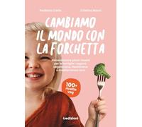 Cambiamo il mondo con la forchetta. Alimentazione plant-based per le famiglie: vegana, vegetariana, flexitariana o mediterranea vera