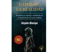Cambiar La Realidad: Encuentra Tu Camino Y Conviértete En El Arquitecto De Tu Nueva Realidad