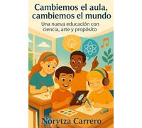 Cambiemos el aula, cambiemos el mundo: Una nueva educación con ciencia, arte y propósito