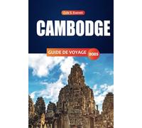 CAMBODGE Guide De Voyage 2025: Principales destinations, informations locales et conseils pratiques pour explorer Angkor Wat, Phnom Penh et au-delà