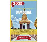 CAMBODGE GUIDE DE VOYAGE 2025: Une expérience complète au Cambodge : où séjourner, meilleur moment pour visiter, destinations incontournables, trésors cachés et conseils de voyage essentiels.