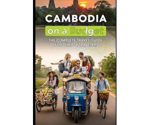 Cambodia on a Budget: The Complete Travel Guide for Thrifty Travelers: Affordable Adventures, Local Foods, and Must-See Attractions