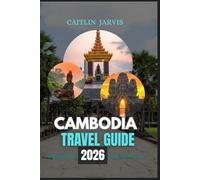 CAMBODIA TRAVEL GUIDE 2026: A Complete Traveler’s Companion to the Heart of Southeast Asia - Explore Ancient Temples, Vibrant Cities, Hidden Islands, and the Unforgettable Spirit of Cambodia