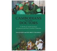 Cambodians And Their Doctors: A Medical Anthropology Of Colonial And Post-Colonial Cambodia