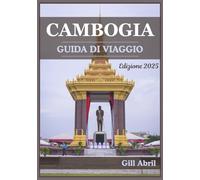CAMBOGIA GUIDA DI VIAGGIO 2025: Alla scoperta della terra degli antichi templi e della vivace cultura: un viaggio attraverso le destinazioni ... e le esperienze locali della Cambogia