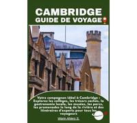 CAMBRIDGE GUIDE DE VOYAGE: Votre compagnon idéal à Cambridge : Explorez les collèges, les trésors cachés, la gastronomie locale, les musées, les ... itinéraires d'experts pour tous les voyageurs