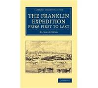 Cambridge Library Collection: The Franklin Expedition from First to Last | Richard King Richard KingRichard King (Auteur)
