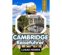 CAMBRIDGE REISEFÜHRER 2027: Entdecken Sie die King's College Chapel, den Fluss Cam, die Kathedrale von Ely, historische Sehenswürdigkeiten, die lokale Kultur und unvergessliche Tagesausflüge.