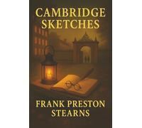 Cambridge Sketches: Portraits of the Great Minds Who Shaped Harvard and American Thought