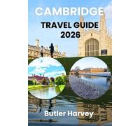Cambridge Travel Guide 2026: The Ultimate Insider's Companion to England's Most Beautiful University City - Colleges, Punting on the Cam, Free Museums, Hidden Gems, and Perfect Day Trips