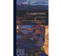 Cambronne; Sa Vie Civile, Politique Et Militaire, Écrite D'après Les Documents Inédits Des Archives
