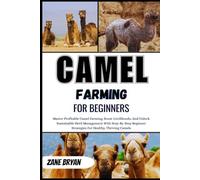 Camel Farming For Beginners: Master Profitable Camel Farming And Sustainable Herd Management. Step-By-Step Beginner Strategies For Healthy, Thriving Camels