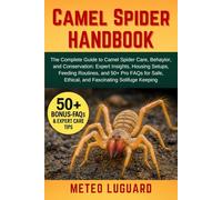 CAMEL SPIDER HANDBOOK: The Complete Guide to Camel Spider Care, Behavior, and Conservation: Expert Insights, Housing Setups, Feeding Routines, and 50+ ... Ethical, and Fascinating Solifuge Keeping