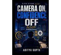 Camera On, Confidence Off: My First Year Creating Content - A Story-Driven Guide to Beating Camera Fear, Building Real Confidence, and Becoming a Consistent Content Creator