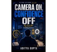 Camera On, Confidence Off: My First Year Creating Content - A Story-Driven Guide to Beating Camera Fear, Building Real Confidence, and Becoming a Consistent Content Creator