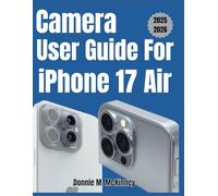 Camera User Guide for Iphone 17 Air: The Ultimate Guide to Photography and Video Mastery- Proven Tips for Users and Creators