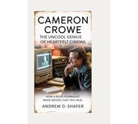 Cameron Crowe: The Uncool Genius of Heartfelt Cinema: How a Rock Journalist Made Movies That Feel Real