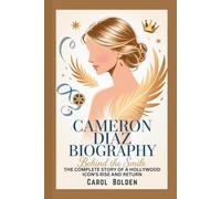 CAMERON DIAZ BIOGRAPHY: Behind the Smile - The Complete Story of a Hollywood Icon's Rise and Return