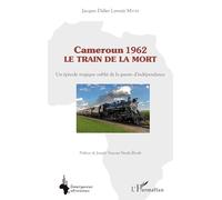 Cameroun 1962 le train de la mort: Un épisode tragique oublié de la guerre d'indépendance