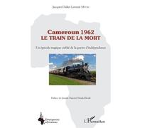 Cameroun 1962 le train de la mort Un épisode tragique oublié de la guerre d'indépendance - Jacques Didier Lavenir Mvom - L'harmattan - broché - Témoignage