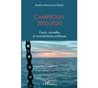 Cameroun 2010-2020 - Essais, Nouvelles Et Commentaires Politiques