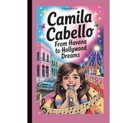 Camila Cabello: From Havana to Hollywood Dreams (A Biography Book for Kids)