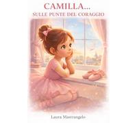 Camilla....Sulle punte del coraggio: Un viaggio tra sogni, paura e piccoli grandi passi