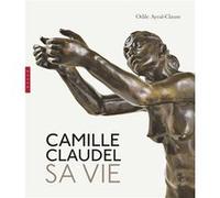 Camille Claudel. Sa vie. Nouvelle édition Odile Ayral-Clause (Auteur)