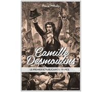 Camille Desmoulins : Le Premier Républicain De France