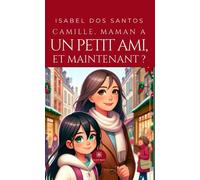 Camille, maman a un petit ami, et maintenant ? - Isabel Dos Santos - Le Lys Bleu - broché - Récit