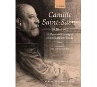 Camille Saint-Saens 1835-1921: A Thematic Catalogue Of His Complete Works, Volume Ii: The Dramatic Works