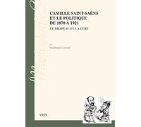 Camille Saint-Saens et le politique de 1870 à 1921 le drapeau et la lyre