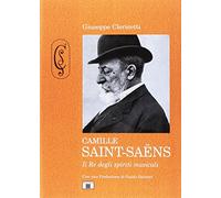 Camille Saint-Saëns. Il re degli spiriti musicali. Ediz. a colori