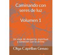 Caminando con seres de luz Volumen 1: Un viaje de despertar espiritual y conexion con lo divino