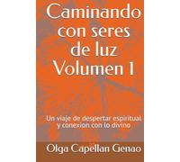 Caminando con seres de luz Volumen 1: Un viaje de despertar espiritual y conexion con lo divino