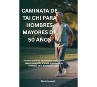 CAMINATA DE TAI CHI PARA HOMBRES MAYORES DE 50 AÑOS: Técnicas prácticas para mejorar el equilibrio, reducir la tensión articular y recuperar la confianza en el movimiento diario