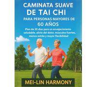 CAMINATA SUAVE DE TAI CHI PARA PERSONAS MAYORES DE 60 AÑOS: Plan de 30 días para un envejecimiento saludable, alivio del dolor, músculos fuertes, menos estrés y mayor flexibilidad