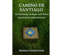 CAMINO DE SANTIAGO: Der Jakobsweg von Bingen nach Worms, Eine Reise der Selbsterkenntnis