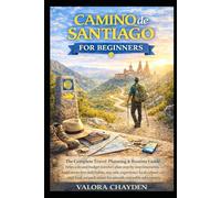CAMINO DE SANTIAGO FOR BEGINNERS: The Complete Travel Planning & Routine Guide Helps Solo And Budget Travelers Plan Step-By-Step Itineraries, Build ... Local Culture And Food, And Pack Smart