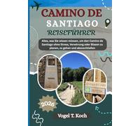 CAMINO DE SANTIAGO REISEFÜHRER: Alles, was Sie wissen müssen, um den Camino de Santiago ohne Stress, Verwirrung oder Blasen zu planen, zu gehen und abzuschließen