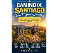 Camino de Santiago: The Pilgrim’s Journey: A Practical Guide to Route Planning, Preparation, Packing, Navigation, Daily Life, Pilgrimage Traditions, and Reaching Santiago with Confidence