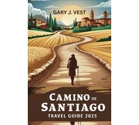 CAMINO DE SANTIAGO TRAVEL GUIDE 2025: Experience the Legendary Pilgrimage with Insider Tips, Practical Itineraries, Pro Tips, and Detailed Maps.