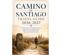 CAMINO DE SANTIAGO TRAVEL GUIDE 2026-2027: The Ultimate Holy Year Pilgrimage Companion: Complete Routes, Essential Planning, Hidden Gems, and Insider Tips for a Transformational Spanish Journey