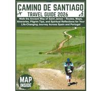 CAMINO DE SANTIAGO Travel Guide 2026: Walk the Ancient Way of Saint James - Routes, Maps, Itineraries, Pilgrim Tips, and Spiritual Reflections for Your Life-Changing Journey Across Spain and Portugal